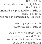 Titel 1, 4, 5, 12  arranged and produced by J. Beyer Titel 2, 7, 9, 11  arranged and produced by M. Scheibe Titel 3, 6, 8, 10, 13  arranged and produced by R. Bielfeldt Titel 12 git: „Kalle“ Saleh,  Titel 9 bass-tp: M. Scheibe  vocal percussion: David Rothe vocal bass: Leonard Pfeiffer Herzlichen Dank an Lukas Teske  für die tolle Unterstützung!